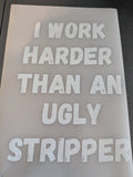 DTF Iron on design I work harder than an ugly stripper